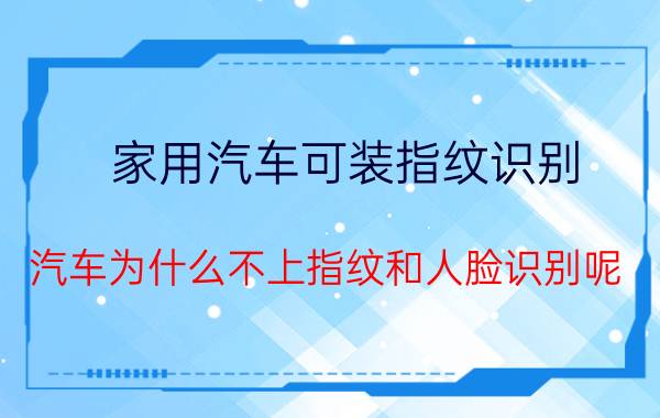 家用汽车可装指纹识别 汽车为什么不上指纹和人脸识别呢？